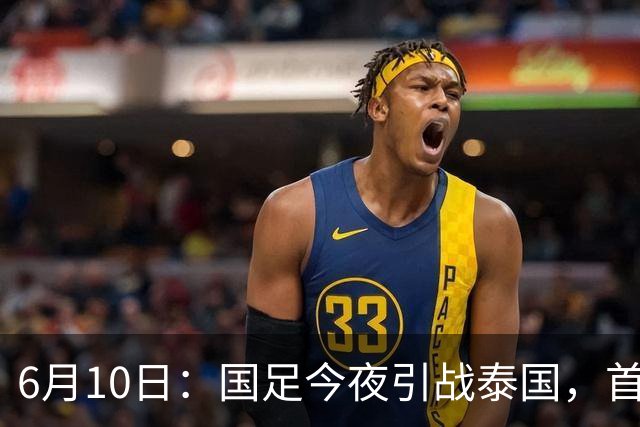 6月10日：国足今夜引战泰国，首发11人出炉！张玉宁+韦世豪领衔锋线，门将换人