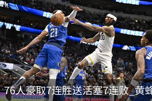 76人豪取7连胜送活塞7连败 黄蜂逆转战胜奇才