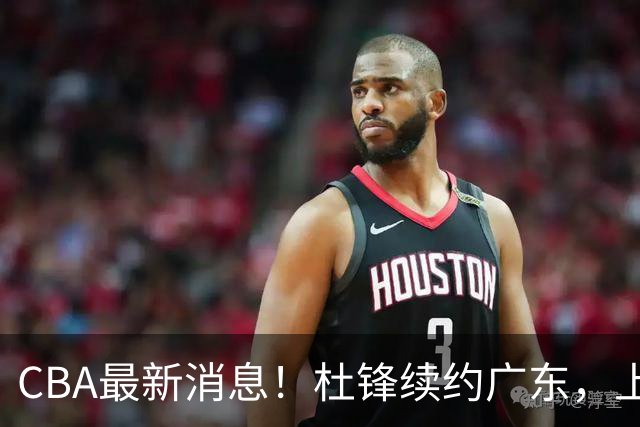 CBA最新消息！杜锋续约广东，上海夺冠！白边触碰底线已全网封杀