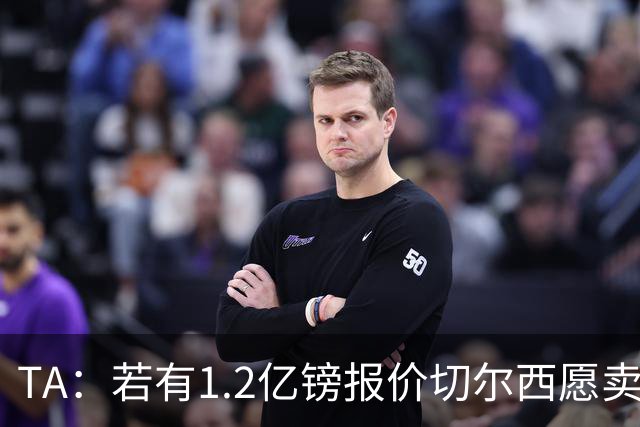 TA：若有1.2亿镑报价切尔西愿卖恩佐 吉滕斯在新赛季计划之中