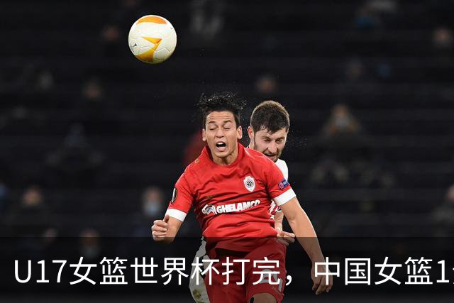 U17女篮世界杯打完，中国女篮1分惜败止步八强，收获3个意想不到